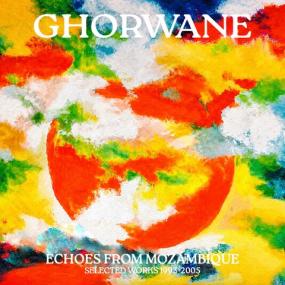 GHORWANE — ECHOES FROM MOZAMBIQUE: SELECTED WORKS 1993 - 2005